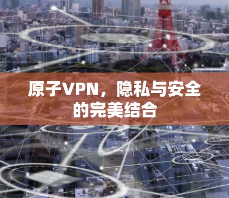 原子VPN，隐私与安全的完美结合