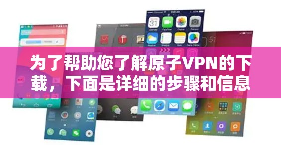 为了帮助您了解原子VPN的下载,下面是详细的步骤和信息 为了帮助您了解原子VPN的下载,下面是详细的步骤和信息
