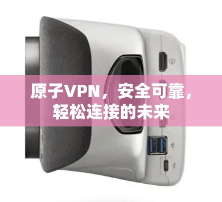 原子VPN,安全可靠,轻松连接的未来 原子VPN,安全可靠,轻松连接的未来