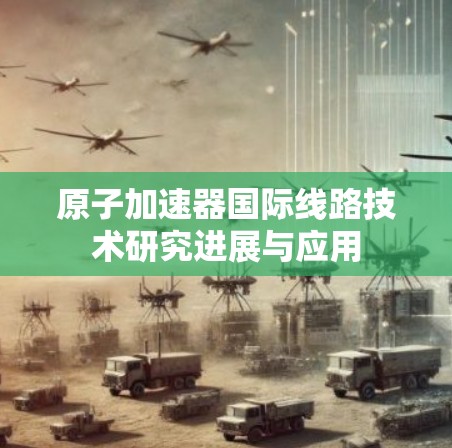 原子加速器国际线路技术研究进展与应用 原子加速器国际线路技术研究进展与应用