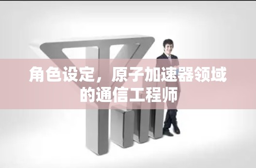 角色设定,原子加速器领域的通信工程师 角色设定,原子加速器领域的通信工程师