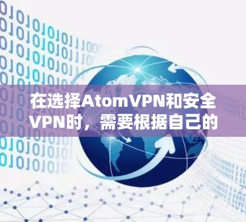 在选择AtomVPN和安全VPN时，需要根据自己的使用场景和需求来决定。以下是对两者进行比较和总结