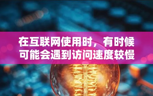 在互联网使用时，有时候可能会遇到访问速度较慢、网页加载时间过长等问题。为了更好地解决问题，许多网站提供加速工具。这些工具可以帮助用户更快地访问更丰富的网站资源。以下是一些可能的加速工具及其功能