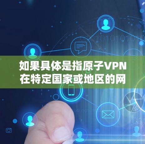 如果具体是指原子VPN在特定国家或地区的网络部署，可能需要结合具体的法律法规和国际安全标准来理解。例如，原子网络可能需要遵守网络安全法（网络安全法实施条例）等国家的网络安全相关法律