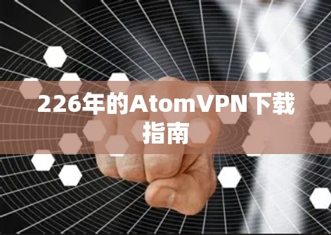 226年的AtomVPN下载指南