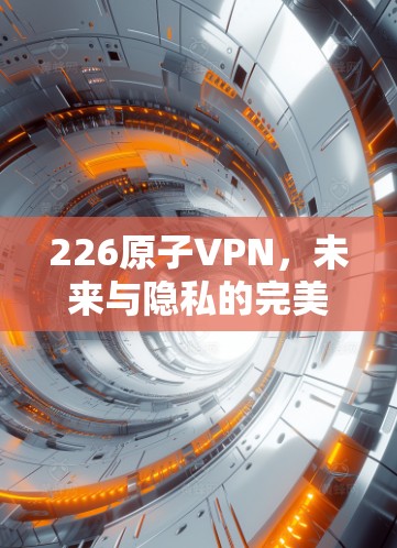 226原子VPN，未来与隐私的完美融合