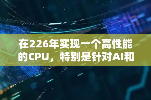 在226年实现一个高性能的CPU,特别是针对AI和图形计算的需求,可以通过以下方法进行考虑 在226年实现一个高性能的CPU,特别是针对AI和图形计算的需求,可以通过以下方法进行考虑