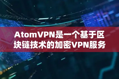 AtomVPN是一个基于区块链技术的加密VPN服务,提供隐私、安全和高效通信的解决方案。如果你想下载它的官网,可以按照以下步骤进行 AtomVPN是一个基于区块链技术的加密VPN服务,提供隐私、安全和高效通信的解决方案。如果你想下载它的官网,可以按照以下步骤进行