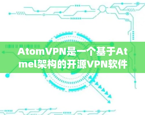 AtomVPN是一个基于Atmel架构的开源VPN软件,旨在为用户提供安全、可靠的VPN体验。以下是关于_atomVPN的详细介绍 AtomVPN是一个基于Atmel架构的开源VPN软件,旨在为用户提供安全、可靠的VPN体验。以下是关于_atomVPN的详细介绍