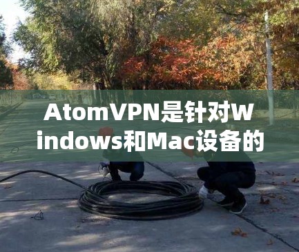 AtomVPN是针对Windows和Mac设备的软件，通常不支持苹果设备。如果您的设备是苹果的，AtomVPN可能无法直接运行。以下是一些可能的解决方案