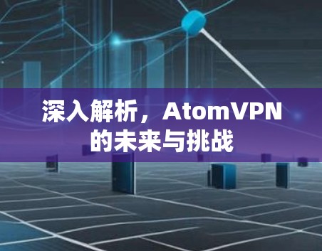 深入解析，AtomVPN的未来与挑战