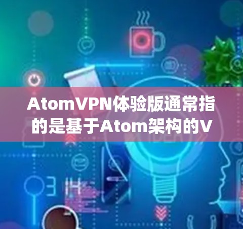 AtomVPN体验版通常指的是基于Atom架构的VPN应用,类似于EdgeVPN。EdgeVPN是一种基于无线通信和边缘计算的VPN技术,能够利用移动设备的计算资源来提供更高效的网络连接 AtomVPN体验版通常指的是基于Atom架构的VPN应用,类似于EdgeVPN。EdgeVPN是一种基于无线通信和边缘计算的VPN技术,能够利用移动设备的计算资源来提供更高效的网络连接