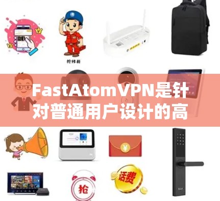 FastAtomVPN是针对普通用户设计的高速网络工具，旨在提升用户体验，提供更可靠的连接。以下是对FastAtomVPN的详细介绍