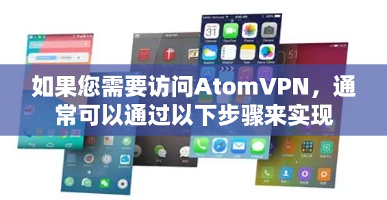如果您需要访问AtomVPN，通常可以通过以下步骤来实现