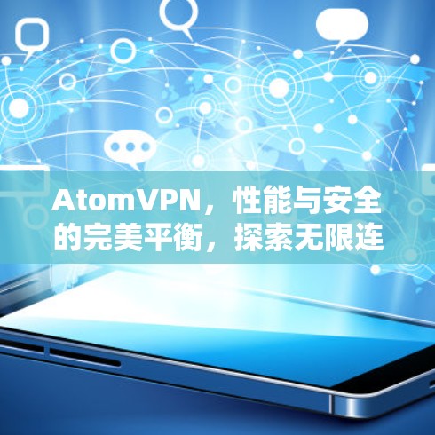 AtomVPN,性能与安全的完美平衡,探索无限连接的可能 AtomVPN,性能与安全的完美平衡,探索无限连接的可能
