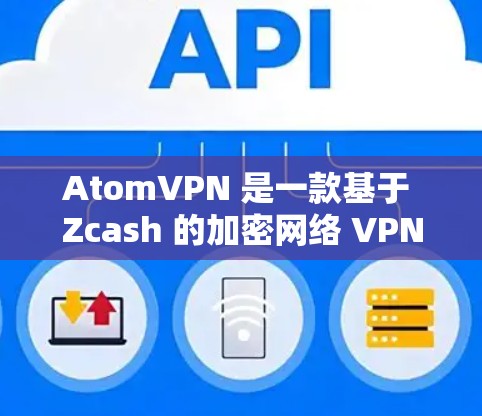 AtomVPN 是一款基于 Zcash 的加密网络 VPN,提供高速、安全的网络连接。以下是关于 AtomVPN 的一些关键信息 AtomVPN 是一款基于 Zcash 的加密网络 VPN,提供高速、安全的网络连接。以下是关于 AtomVPN 的一些关键信息