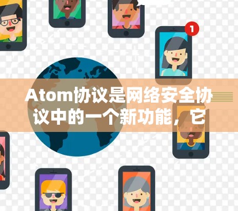 Atom协议是网络安全协议中的一个新功能，它在加密和数据传输方面具有独特的优势。AtomVPN利用Atom协议来提供高速、安全的网络连接，通常适用于企业、个人用户或Web用户