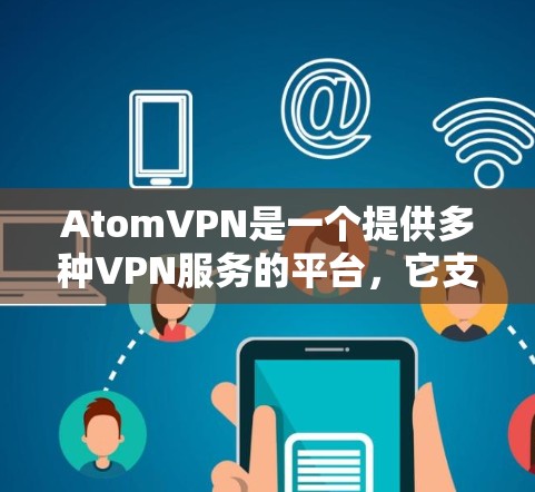 AtomVPN是一个提供多种VPN服务的平台,它支持多个平台,使得用户能够从一个地方访问多个不同的内容平台。以下是AtomVPN多平台的主要特点和优势 AtomVPN是一个提供多种VPN服务的平台,它支持多个平台,使得用户能够从一个地方访问多个不同的内容平台。以下是AtomVPN多平台的主要特点和优势