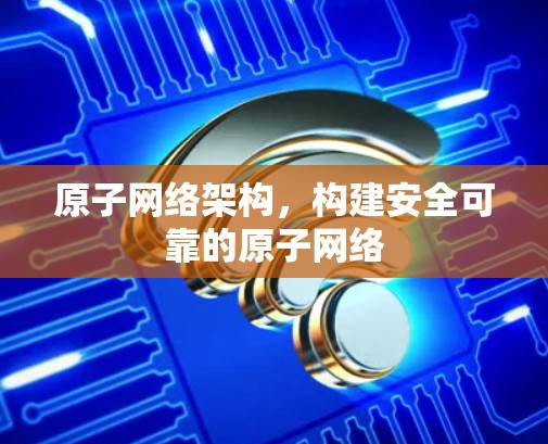 原子网络架构，构建安全可靠的原子网络