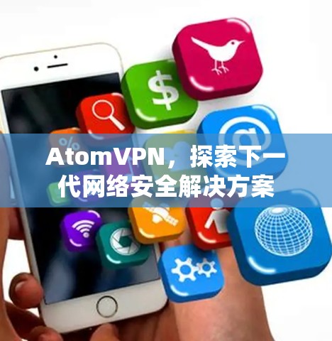 AtomVPN，探索下一代网络安全解决方案