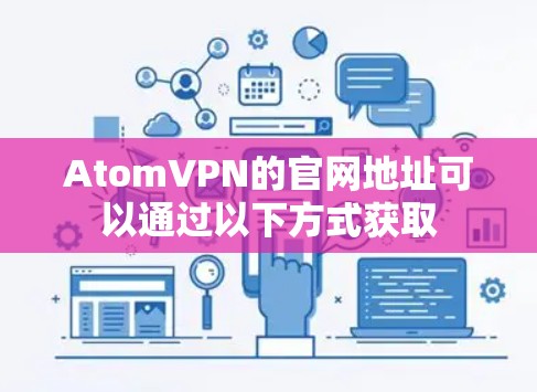 AtomVPN的官网地址可以通过以下方式获取