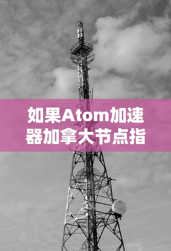 如果Atom加速器加拿大节点指的是多伦多大学的堆石室加速器，那么以下是一些相关信息