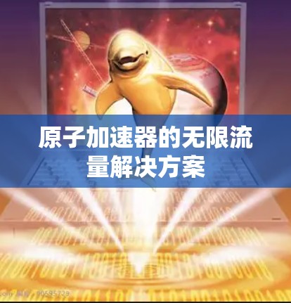 原子加速器的无限流量解决方案 原子加速器的无限流量解决方案
