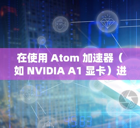 在使用 Atom 加速器(如 NVIDIA A1 显卡)进行数据处理时,确保数据的加密是必要的,以保护数据的安全性。以下是一些关于 Atom 加速器 数据加密 的实用建议 在使用 Atom 加速器(如 NVIDIA A1 显卡)进行数据处理时,确保数据的加密是必要的,以保护数据的安全性。以下是一些关于 Atom 加速器 数据加密 的实用建议