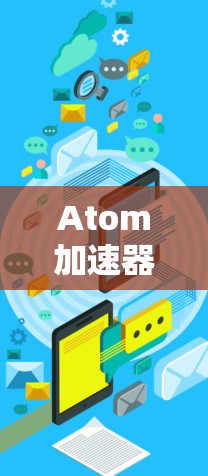 Atom加速器,让通信更顺畅,提升网络性能 Atom加速器,让通信更顺畅,提升网络性能