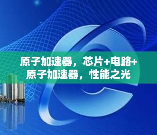 原子加速器，芯片+电路+原子加速器，性能之光