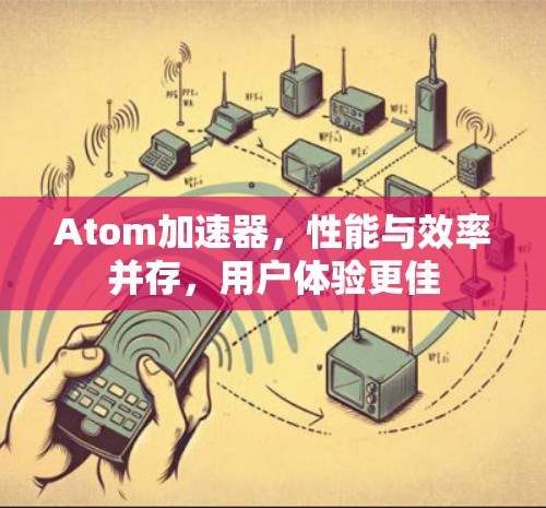 Atom加速器,性能与效率并存,用户体验更佳 Atom加速器,性能与效率并存,用户体验更佳
