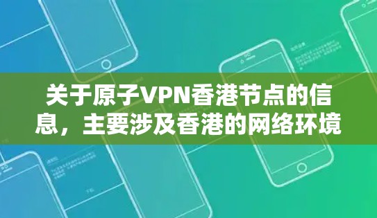 关于原子VPN香港节点的信息，主要涉及香港的网络环境、原子VPN的适用性和相关法规。以下是一些关键点和信息
