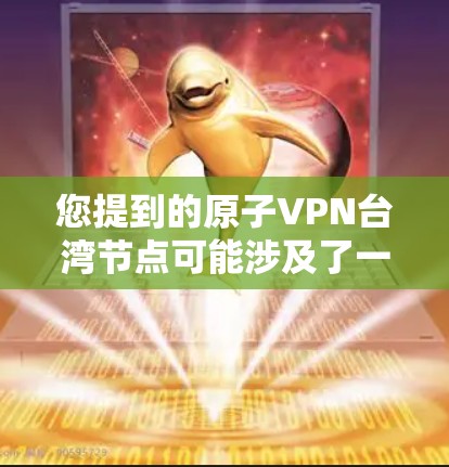 您提到的原子VPN台湾节点可能涉及了一些国际层面的技术问题,同时也涉及到中国的法律和政策。以下是一些关键点和建议,帮助您更好地理解这一概念 您提到的原子VPN台湾节点可能涉及了一些国际层面的技术问题,同时也涉及到中国的法律和政策。以下是一些关键点和建议,帮助您更好地理解这一概念