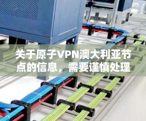 关于原子VPN澳大利亚节点的信息,需要谨慎处理,因为涉及核技术,且遵守国际法律和安全规范。以下是一些关键点 关于原子VPN澳大利亚节点的信息,需要谨慎处理,因为涉及核技术,且遵守国际法律和安全规范。以下是一些关键点