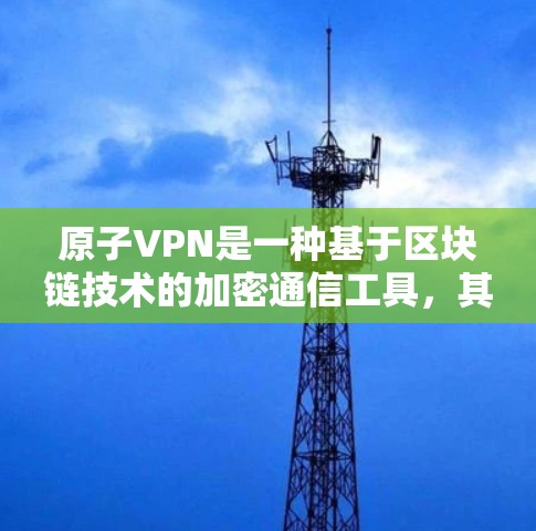 原子VPN是一种基于区块链技术的加密通信工具，其核心原理在于利用区块链的高透明性和安全性来提供加密通信服务。以下是对原子VPN低延迟的详细解释