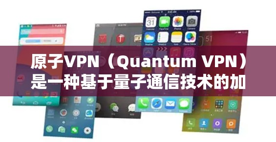 原子VPN（Quantum VPN）是一种基于量子通信技术的加密通信网络，理论上可以实现数据在任意距离、任意时间、任意方向传播，无需通过物理的隧道。以下是关于原子VPN不限速的详细解释