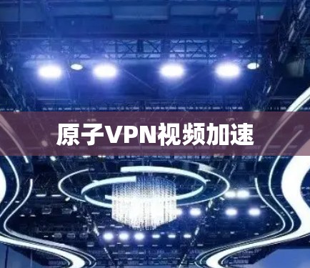 原子VPN视频加速 原子VPN视频加速