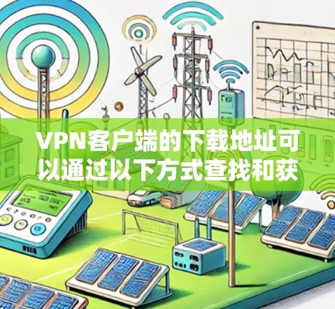 VPN客户端的下载地址可以通过以下方式查找和获取 VPN客户端的下载地址可以通过以下方式查找和获取