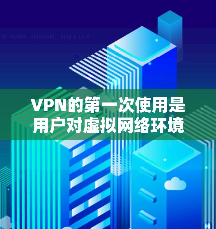 VPN的第一次使用是用户对虚拟网络环境的初步探索，了解如何安全地连接到VPN，访问在线服务，同时管理个人资料。以下是一些基本的VPN使用教程，适用于大多数用户