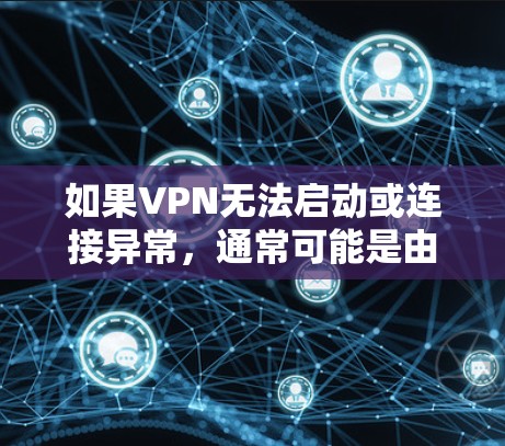 如果VPN无法启动或连接异常，通常可能是由于网络不稳定、防火墙设置不当或者恶意软件威胁等导致。以下是一些可能的解决方案