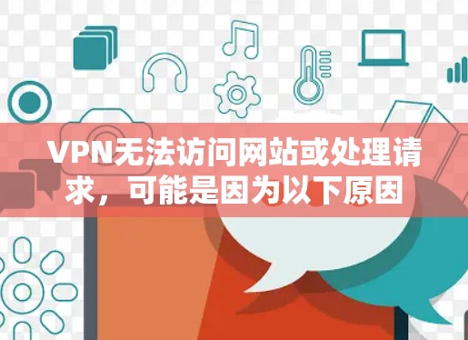 VPN无法访问网站或处理请求，可能是因为以下原因