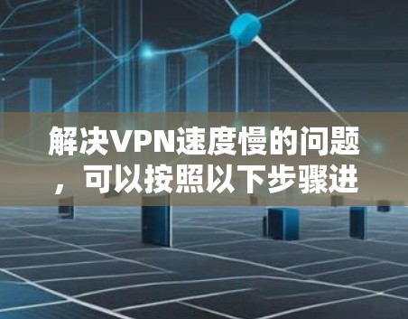 解决VPN速度慢的问题，可以按照以下步骤进行优化