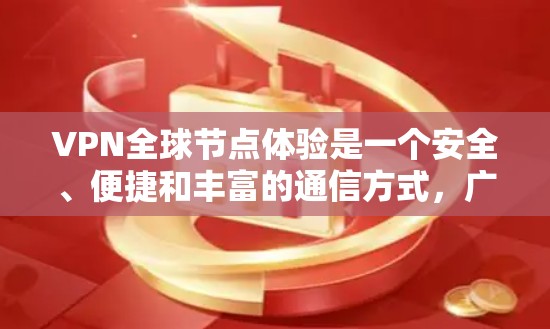 VPN全球节点体验是一个安全、便捷和丰富的通信方式，广泛应用于全球范围内的用户。以下是对这种体验的详细分析