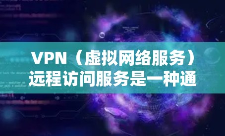 VPN(虚拟网络服务)远程访问服务是一种通过加密技术传输外部服务器的数据服务,旨在远程访问外部网站、服务器或服务。以下是对该服务的详细分析和建议 VPN(虚拟网络服务)远程访问服务是一种通过加密技术传输外部服务器的数据服务,旨在远程访问外部网站、服务器或服务。以下是对该服务的详细分析和建议