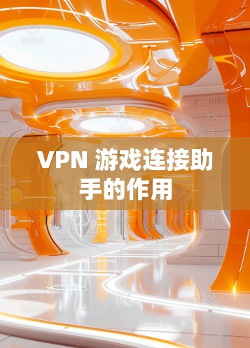 VPN 游戏连接助手的作用 VPN 游戏连接助手的作用