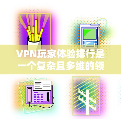 VPN玩家体验排行是一个复杂且多维的领域,涉及多个因素的综合影响。以下是对这一问题的分点总结和分析 VPN玩家体验排行是一个复杂且多维的领域,涉及多个因素的综合影响。以下是对这一问题的分点总结和分析