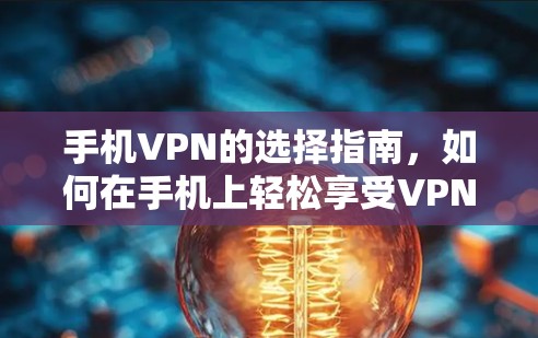 手机VPN的选择指南，如何在手机上轻松享受VPN服务