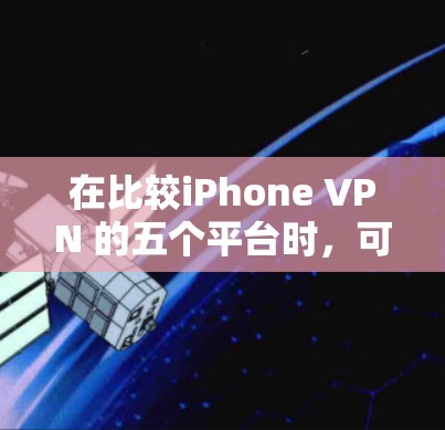 在比较iPhone VPN 的五个平台时,可以得出以下结论 在比较iPhone VPN 的五个平台时,可以得出以下结论