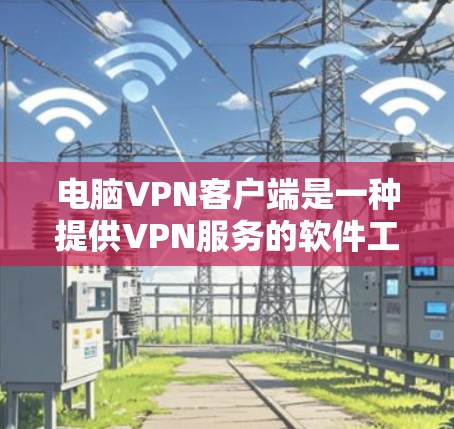 电脑VPN客户端是一种提供VPN服务的软件工具，主要为用户提供加密传输、视频通话、文件下载等网络访问功能，帮助用户在不被他人知道的情况下访问网络资源。以下是关于电脑VPN客户端的一些详细说明