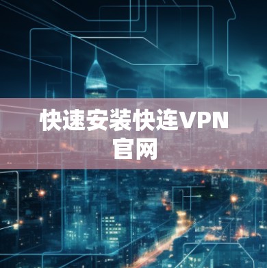 快速安装快连VPN官网